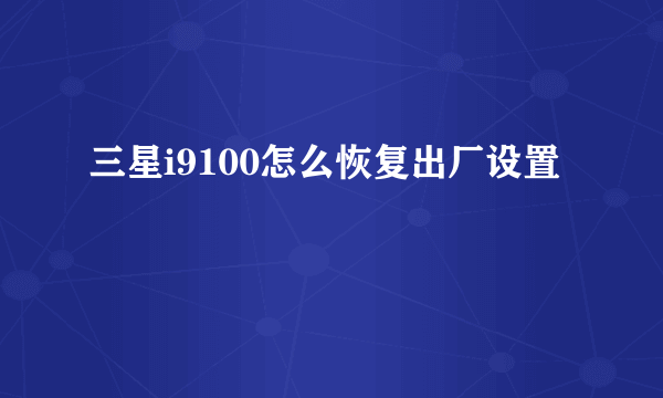 三星i9100怎么恢复出厂设置