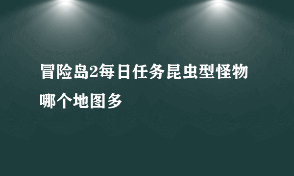 冒险岛2每日任务昆虫型怪物哪个地图多