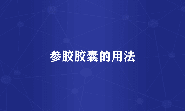 参胶胶囊的用法