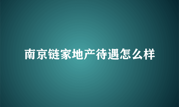 南京链家地产待遇怎么样
