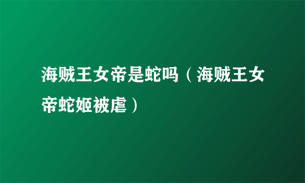 海贼王女帝是蛇吗（海贼王女帝蛇姬被虐）
