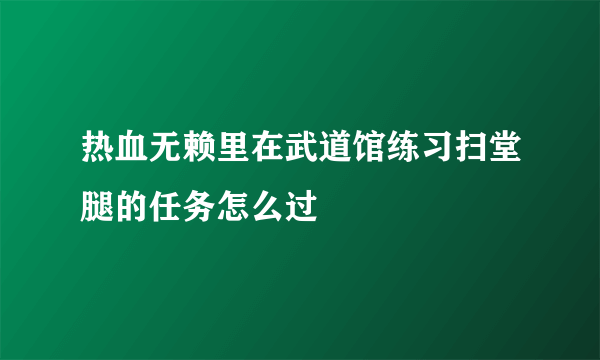 热血无赖里在武道馆练习扫堂腿的任务怎么过