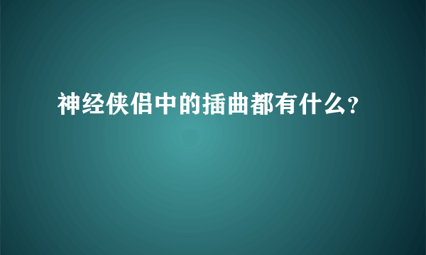 神经侠侣中的插曲都有什么？