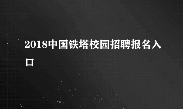 2018中国铁塔校园招聘报名入口