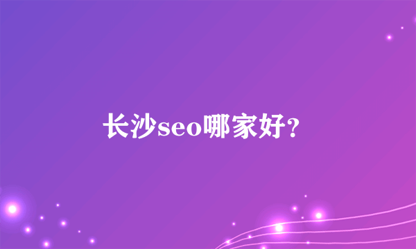 长沙seo哪家好？