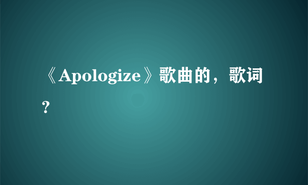 《Apologize》歌曲的，歌词？