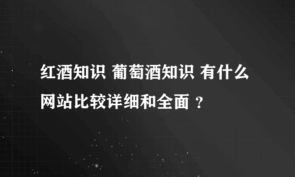 红酒知识 葡萄酒知识 有什么网站比较详细和全面 ？
