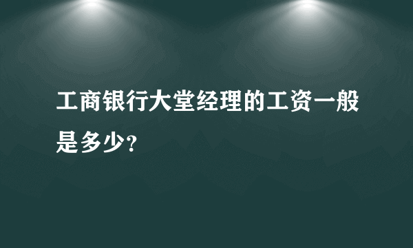 工商银行大堂经理的工资一般是多少？