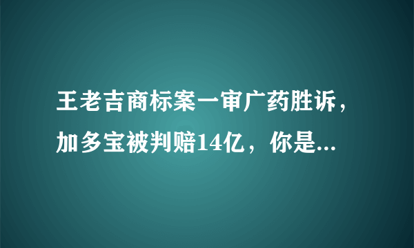 王老吉商标案一审广药胜诉，加多宝被判赔14亿，你是如何看待的呢？