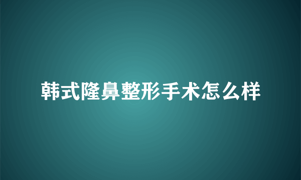 韩式隆鼻整形手术怎么样