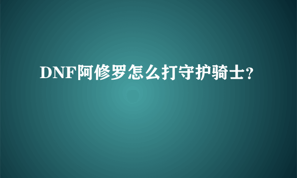DNF阿修罗怎么打守护骑士？