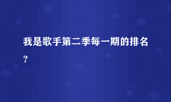 我是歌手第二季每一期的排名？