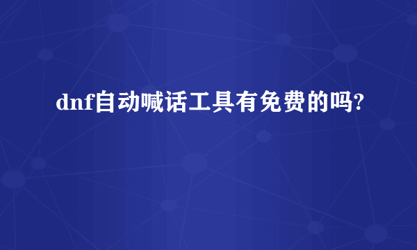 dnf自动喊话工具有免费的吗?