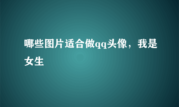 哪些图片适合做qq头像，我是女生