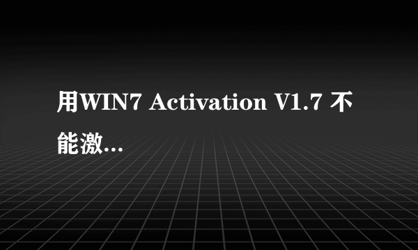 用WIN7 Activation V1.7 不能激活WIN7旗舰版为什么
