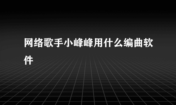 网络歌手小峰峰用什么编曲软件