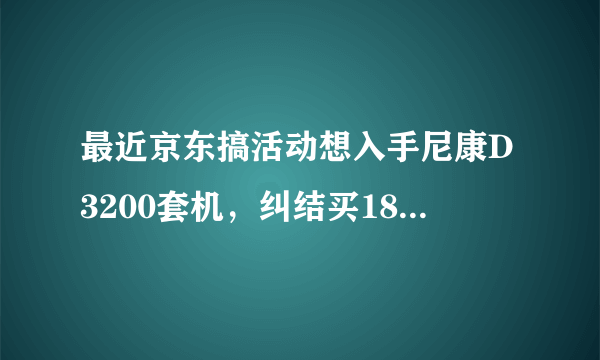 最近京东搞活动想入手尼康D3200套机，纠结买1855ed镜头还是1855vr镜头。