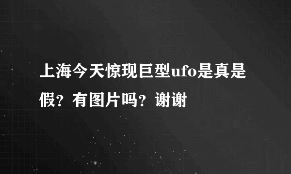 上海今天惊现巨型ufo是真是假？有图片吗？谢谢