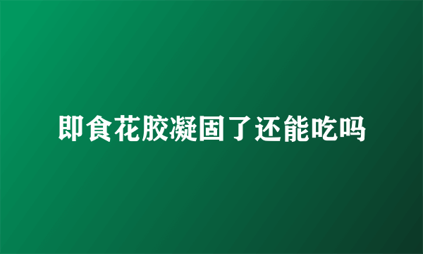 即食花胶凝固了还能吃吗