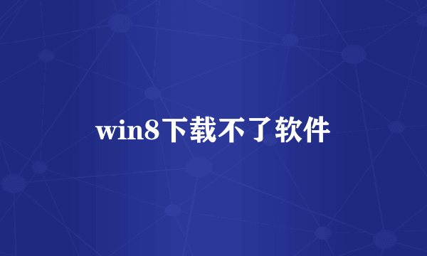 win8下载不了软件