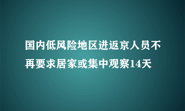 国内低风险地区进返京人员不再要求居家或集中观察14天