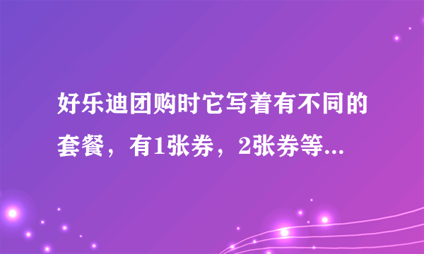 好乐迪团购时它写着有不同的套餐，有1张券，2张券等等的区分，都是什么意思，是我要买两张吗