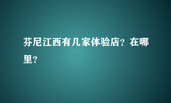 芬尼江西有几家体验店？在哪里？