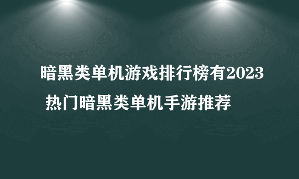 暗黑类单机游戏排行榜有2023 热门暗黑类单机手游推荐