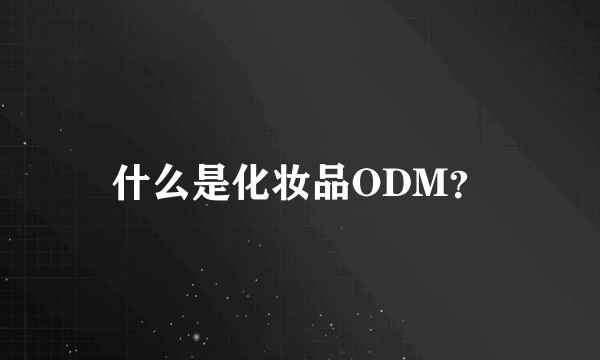 什么是化妆品ODM？