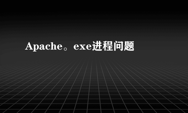 Apache。exe进程问题