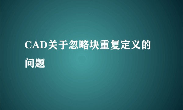 CAD关于忽略块重复定义的问题