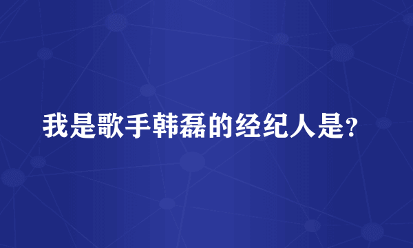 我是歌手韩磊的经纪人是？