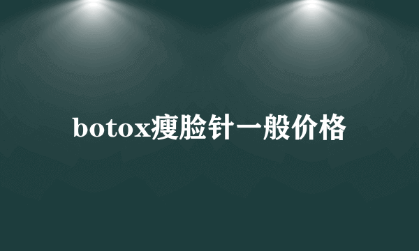 botox瘦脸针一般价格