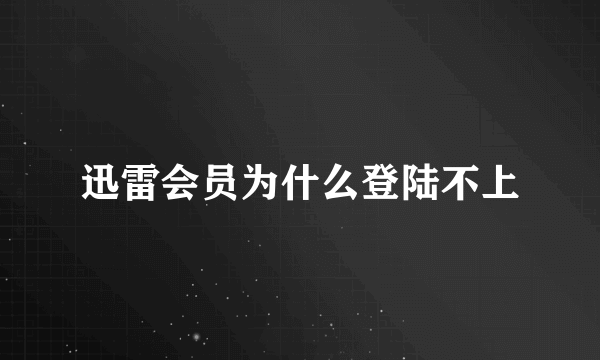 迅雷会员为什么登陆不上