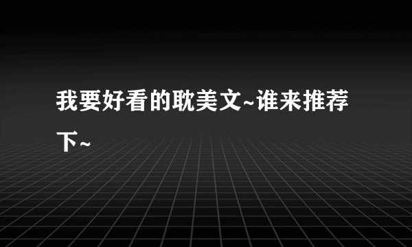 我要好看的耽美文~谁来推荐下~