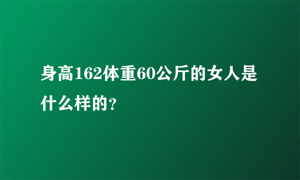 身高162体重60公斤的女人是什么样的？