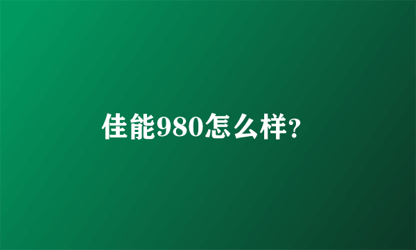 佳能980怎么样？