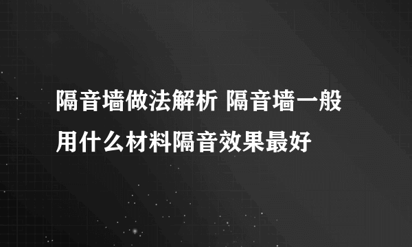 隔音墙做法解析 隔音墙一般用什么材料隔音效果最好