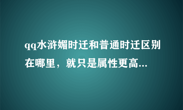 qq水浒媚时迁和普通时迁区别在哪里，就只是属性更高吗？1500积分换眉时迁划算吗？