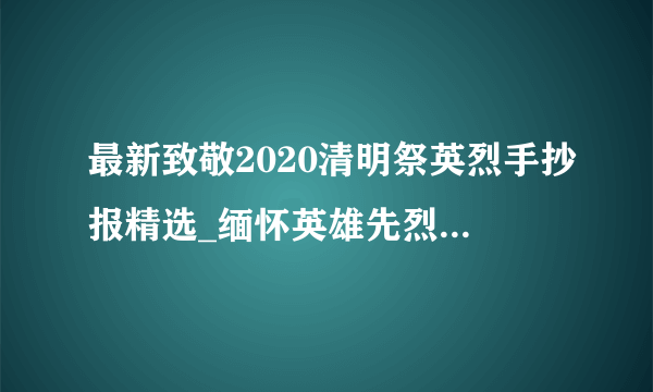 最新致敬2020清明祭英烈手抄报精选_缅怀英雄先烈手抄报5篇
