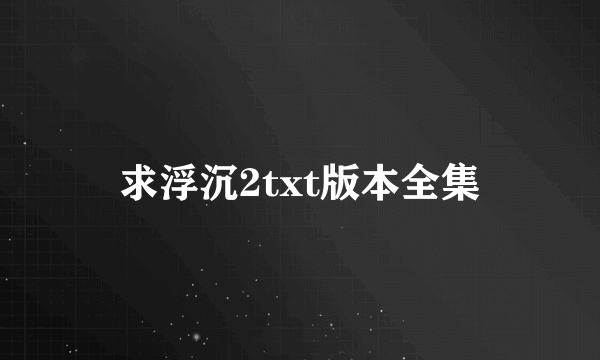 求浮沉2txt版本全集