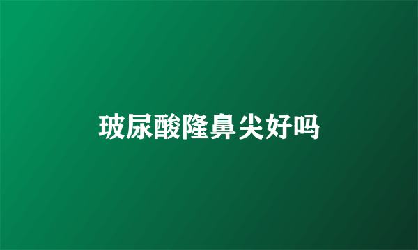 玻尿酸隆鼻尖好吗