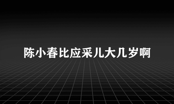 陈小春比应采儿大几岁啊