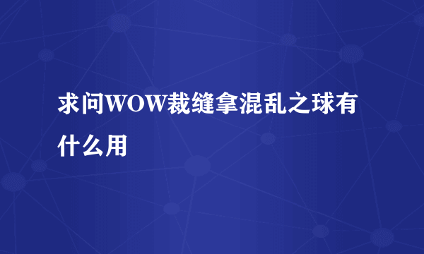 求问WOW裁缝拿混乱之球有什么用