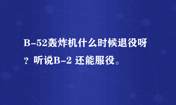 B-52轰炸机什么时候退役呀？听说B-2 还能服役。