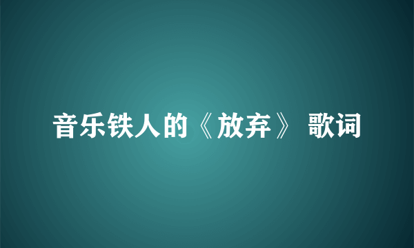 音乐铁人的《放弃》 歌词