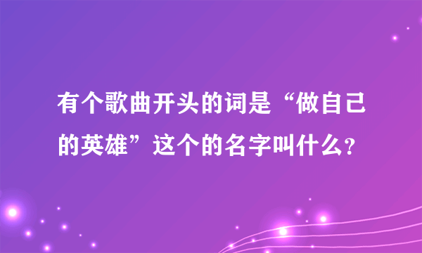 有个歌曲开头的词是“做自己的英雄”这个的名字叫什么？