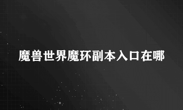 魔兽世界魔环副本入口在哪