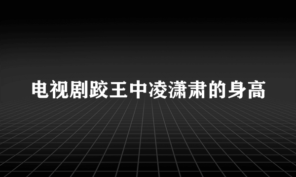 电视剧跤王中凌潇肃的身高