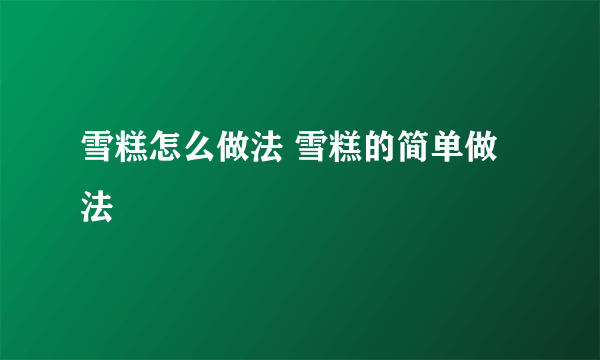 雪糕怎么做法 雪糕的简单做法